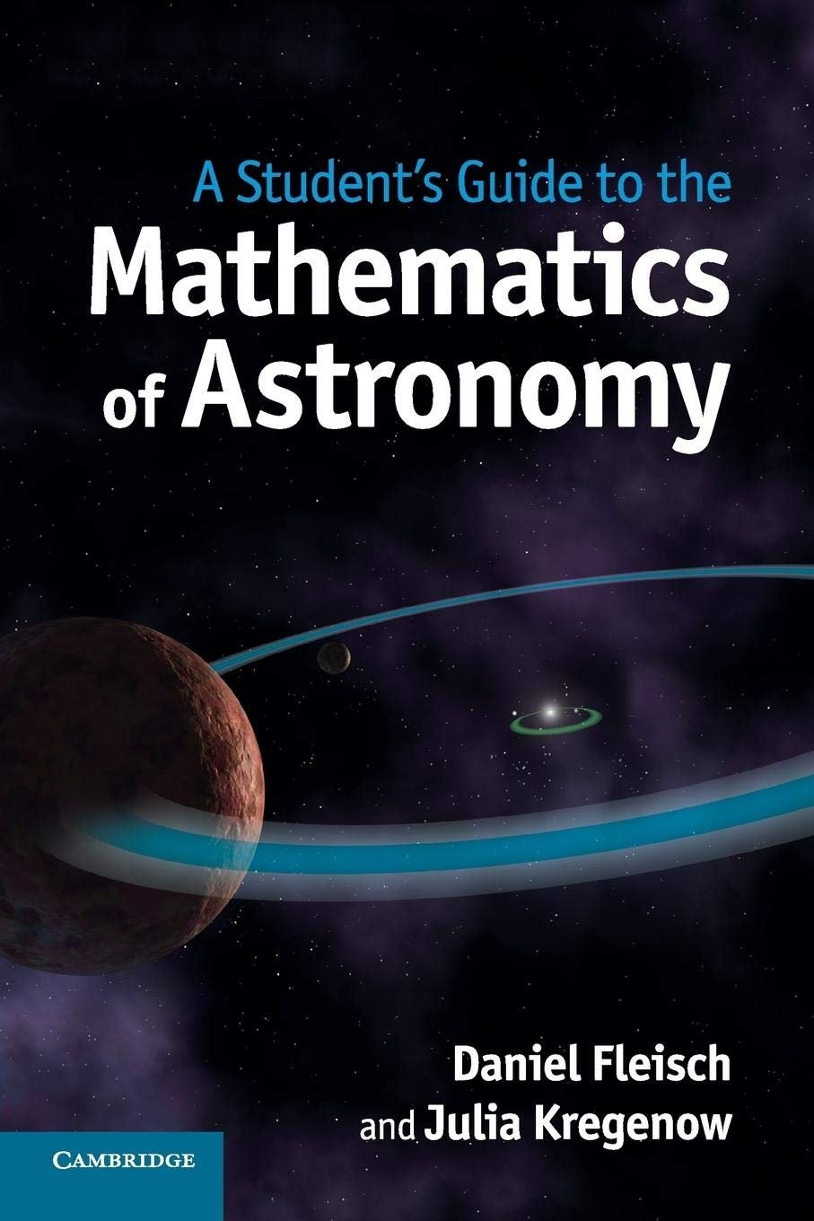 Cover of "A Student's Guide to the Mathematics of Astronomy (Student's Guides)" by Daniel Fleisch and Julia Kregenow, featuring planets, rings in space, and a starry background. Published by Cambridge University Press.