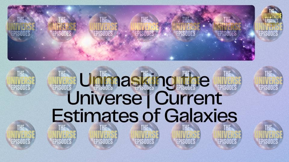 A title slide with a galaxy backdrop and circular logos features "The Universe Episodes." The text reads: "Unmasking the Universe | Current Estimates of Galaxies, now available as a free PDF download under the title 'How many galaxies are in the universe?'.